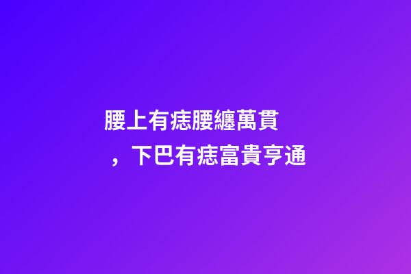 腰上有痣腰纏萬貫，下巴有痣富貴亨通